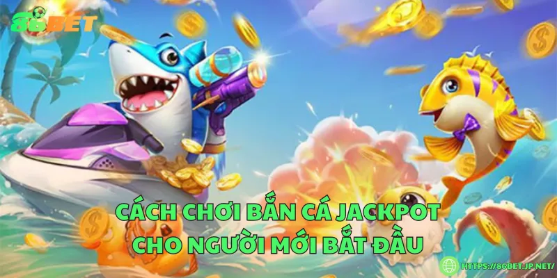Cách chơi bắn cá jackpot cho người mới bắt đầu