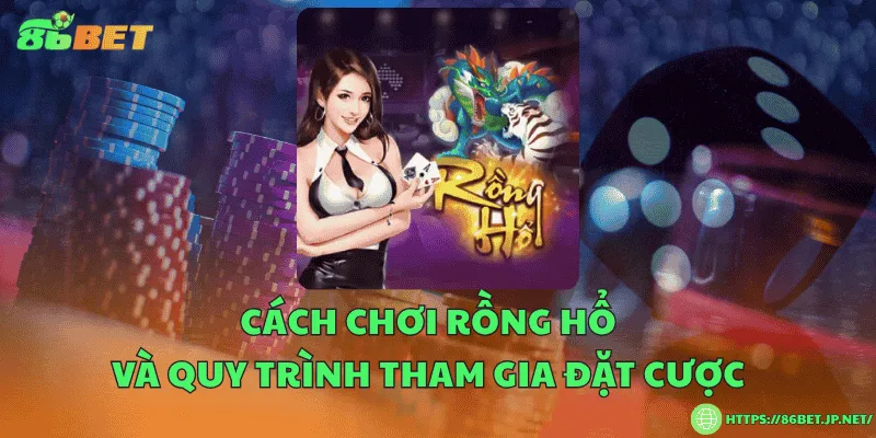 Cách chơi rồng hổ và quy trình tham gia đặt cược Cách chơi rồng hổ và quy trình tham gia đặt cược
