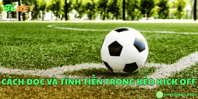 Kèo kick off là gì? Loại cược thú vị cho người yêu bóng đá Cách đọc và tính tiền trong kèo kick off