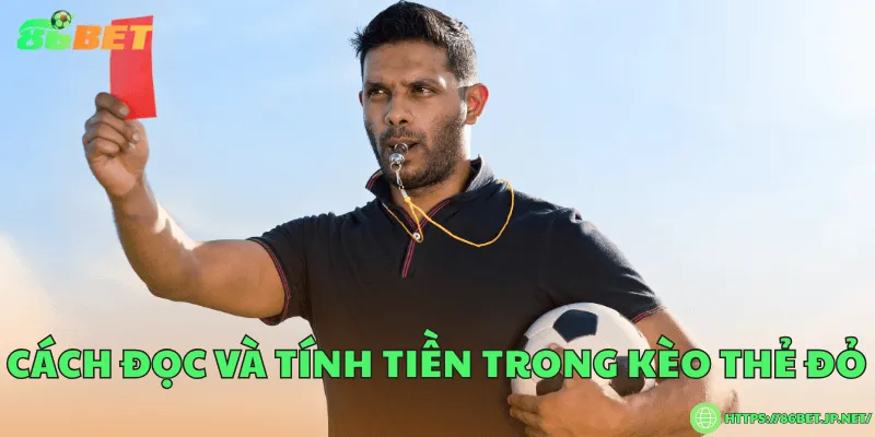 Kèo thẻ đỏ là gì? Bí quyết dự đoán chính xác nhất Cách đọc và tính tiền trong kèo thẻ đỏ