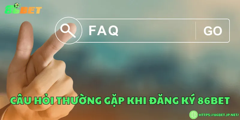 Câu hỏi thường gặp khi đăng ký 86BET