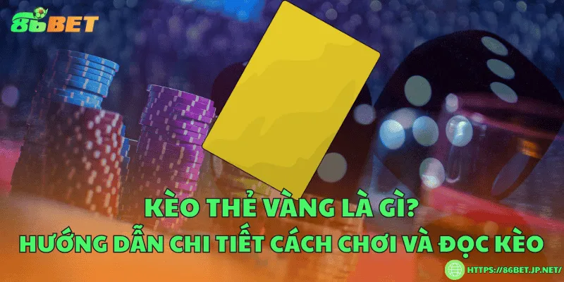Kèo thẻ vàng là gì? Hướng dẫn chi tiết cách chơi và đọc kèo Kèo thẻ vàng là gì? Hướng dẫn chi tiết cách chơi và đọc kèo