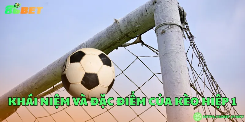 Khái niệm và đặc điểm của kèo hiệp 1
