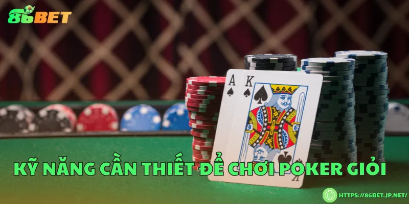 Kỹ năng cần thiết để chơi poker giỏi