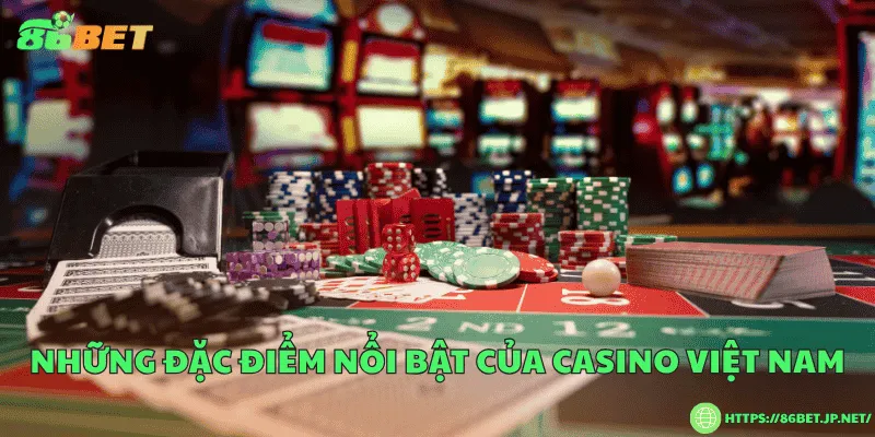 Casino Việt Nam - Toàn cảnh thị trường giải trí hợp pháp và hiện đại Những đặc điểm nổi bật của casino Việt Nam