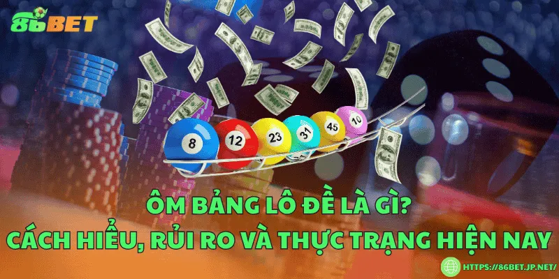 Ôm bảng lô đề là gì? Cách hiểu, rủi ro và thực trạng hiện nay