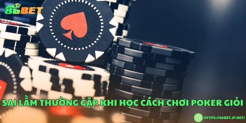 Sai lầm thường gặp khi học cách chơi poker giỏi