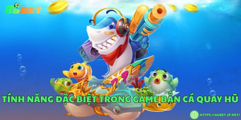 Tính năng đặc biệt trong game bắn cá quay hũ