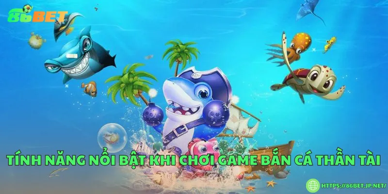 Tính năng nổi bật khi chơi game bắn cá thần tài